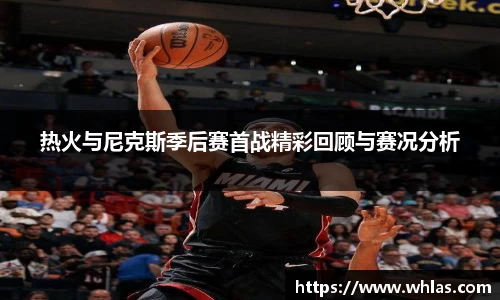 热火与尼克斯季后赛首战精彩回顾与赛况分析