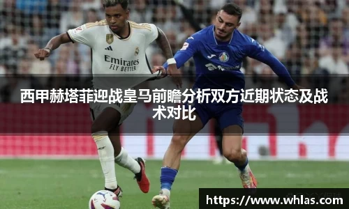 西甲赫塔菲迎战皇马前瞻分析双方近期状态及战术对比
