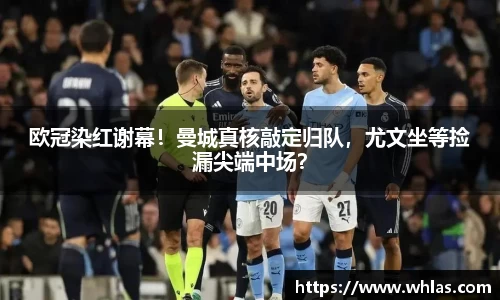 欧冠染红谢幕！曼城真核敲定归队，尤文坐等捡漏尖端中场？