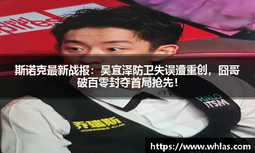 斯诺克最新战报：吴宜泽防卫失误遭重创，囧哥破百零封夺首局抢先！